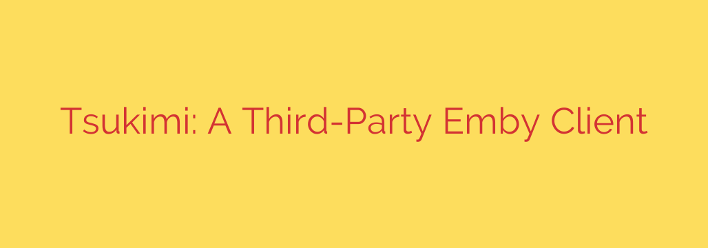 Tsukimi: A Third-Party Emby Client