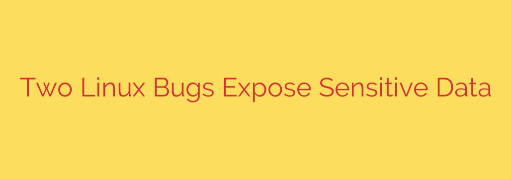Two Linux Bugs Expose Sensitive Data