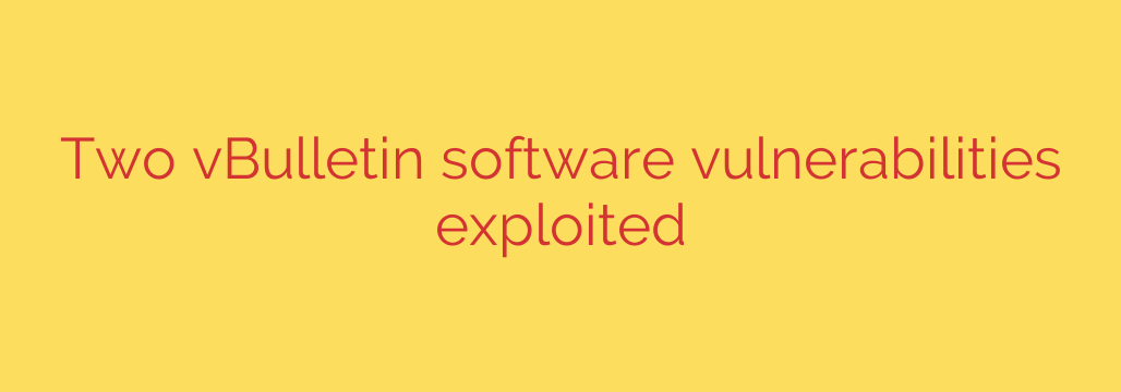 Two vBulletin software vulnerabilities exploited