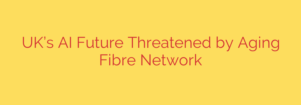 UK’s AI Future Threatened by Aging Fibre Network