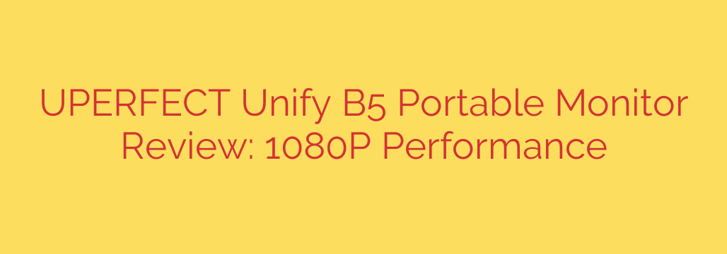 UPERFECT Unify B5 Portable Monitor Review: 1080P Performance