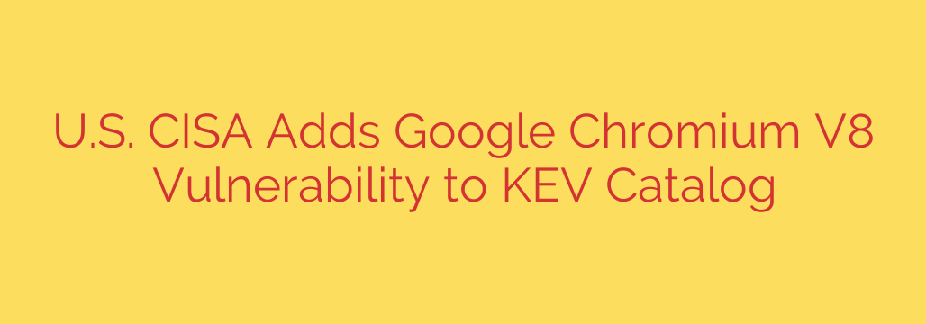 U.S. CISA Adds Google Chromium V8 Vulnerability to KEV Catalog
