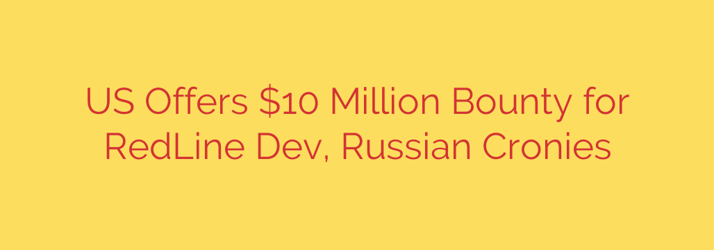 US Offers $10 Million Bounty for RedLine Dev, Russian Cronies