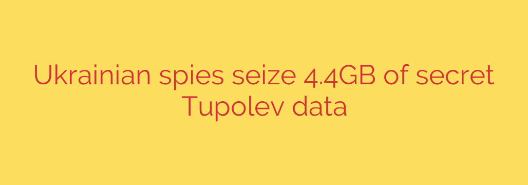Ukrainian spies seize 4.4GB of secret Tupolev data