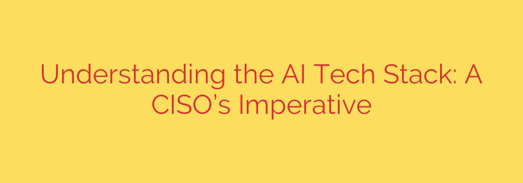 Understanding the AI Tech Stack: A CISO’s Imperative