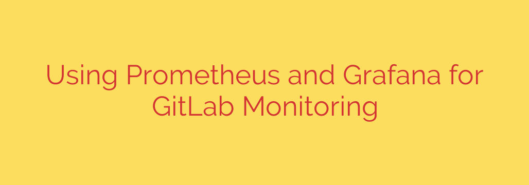 Using Prometheus and Grafana for GitLab Monitoring