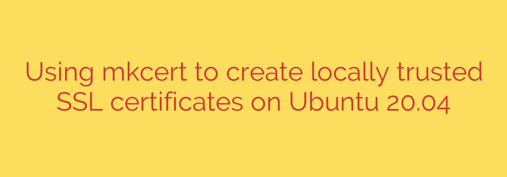 Using mkcert to create locally trusted SSL certificates on Ubuntu 20.04