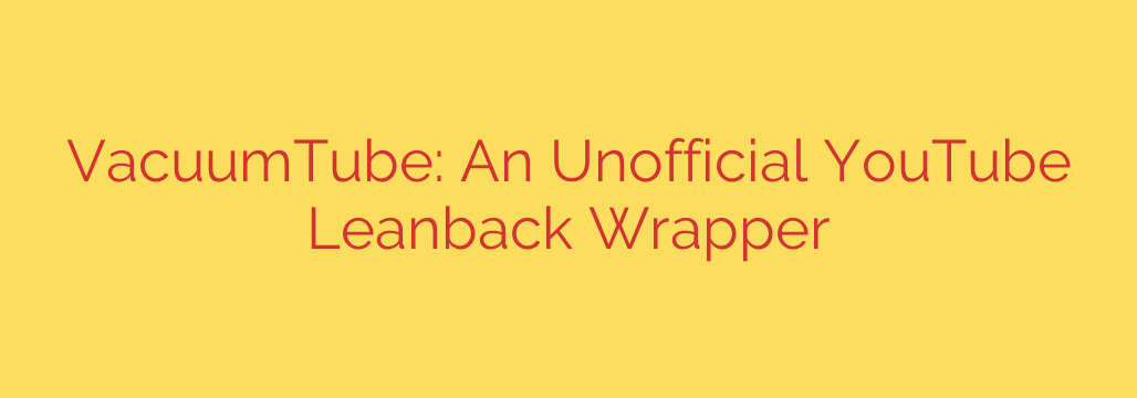 VacuumTube: An Unofficial YouTube Leanback Wrapper