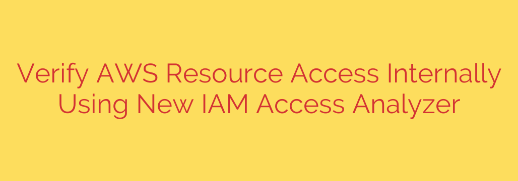 Verify AWS Resource Access Internally Using New IAM Access Analyzer