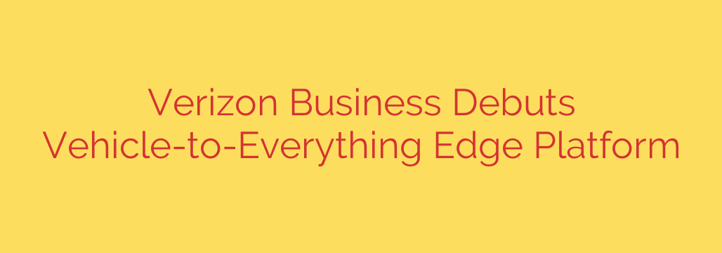 Verizon Business Debuts Vehicle-to-Everything Edge Platform