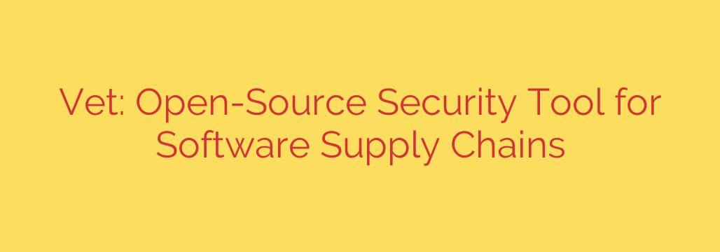 Vet: Open-Source Security Tool for Software Supply Chains