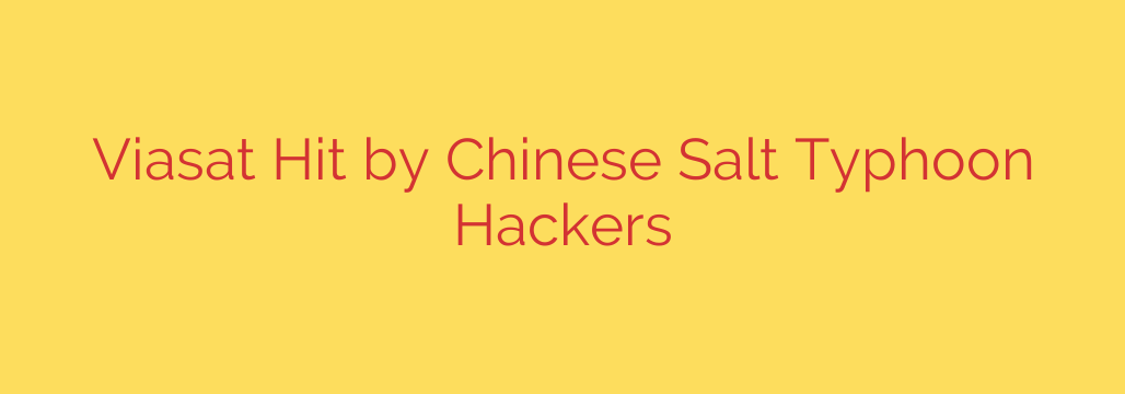 Viasat Hit by Chinese Salt Typhoon Hackers