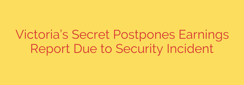Victoria’s Secret Postpones Earnings Report Due to Security Incident