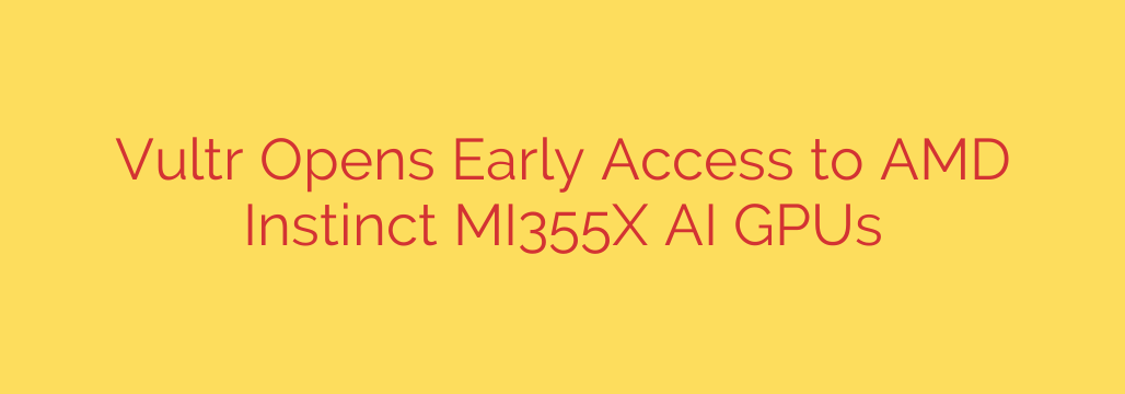 Vultr Opens Early Access to AMD Instinct MI355X AI GPUs