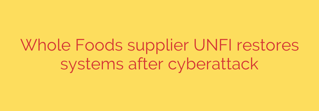 Whole Foods supplier UNFI restores systems after cyberattack