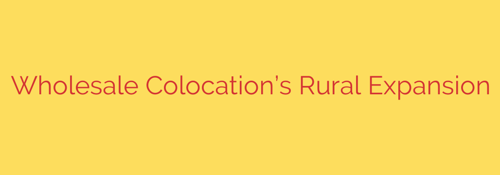 Wholesale Colocation’s Rural Expansion