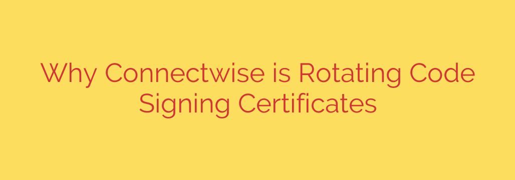 Why Connectwise is Rotating Code Signing Certificates