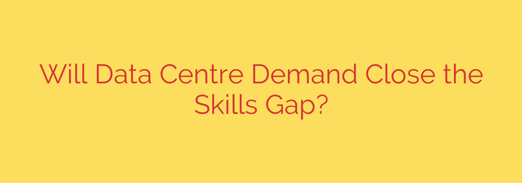 Will Data Centre Demand Close the Skills Gap?