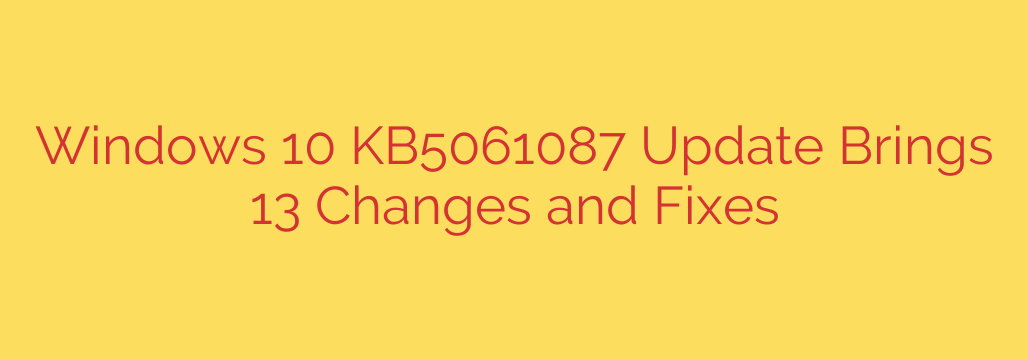 Windows 10 KB5061087 Update Brings 13 Changes and Fixes