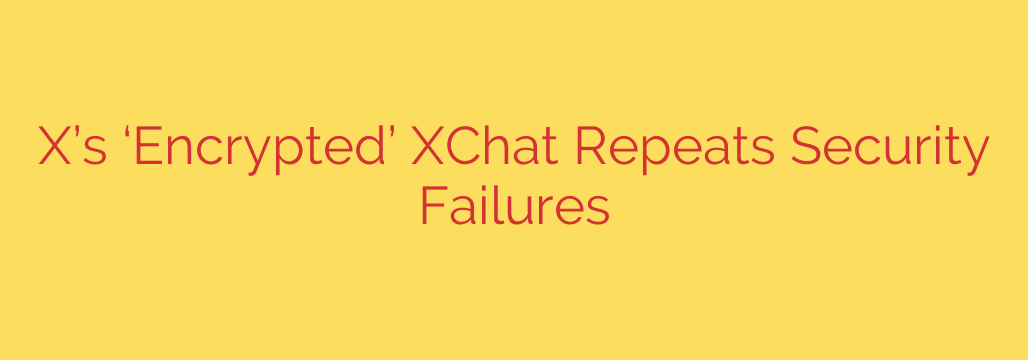 X’s ‘Encrypted’ XChat Repeats Security Failures
