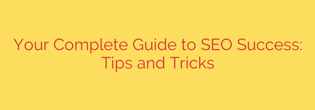Your Complete Guide to SEO Success: Tips and Tricks