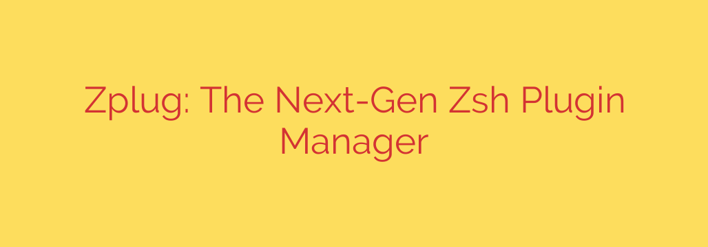 Zplug: The Next-Gen Zsh Plugin Manager