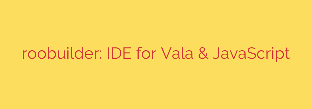 roobuilder: IDE for Vala & JavaScript