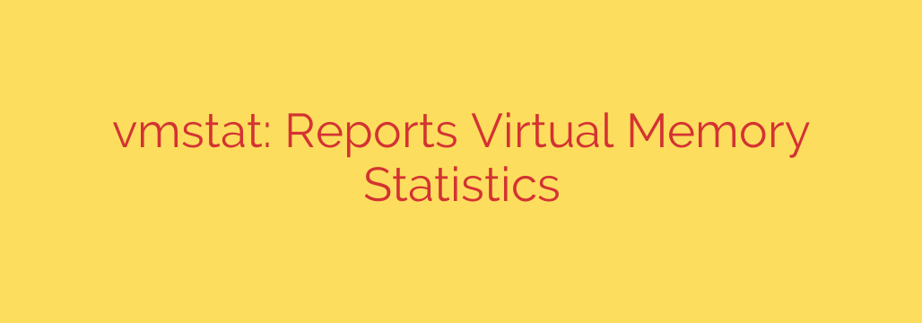vmstat: Reports Virtual Memory Statistics