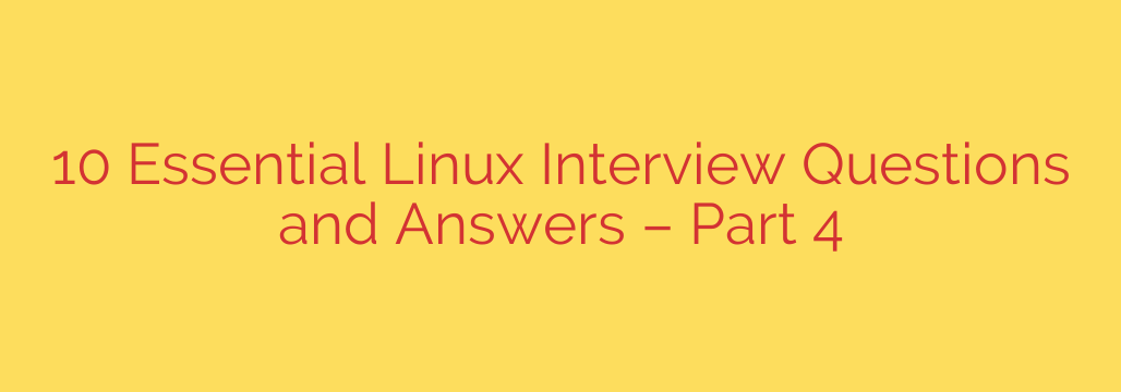 10 Essential Linux Interview Questions and Answers – Part 4