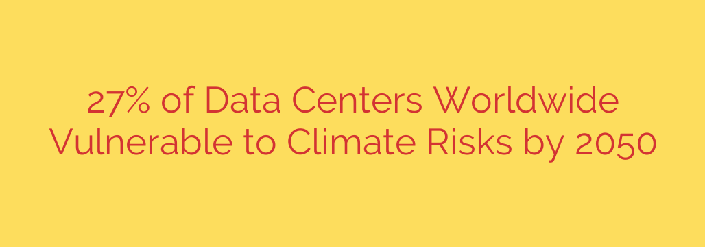 27% of Data Centers Worldwide Vulnerable to Climate Risks by 2050
