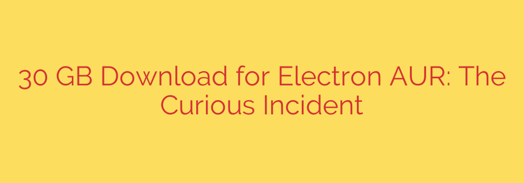 30 GB Download for Electron AUR: The Curious Incident