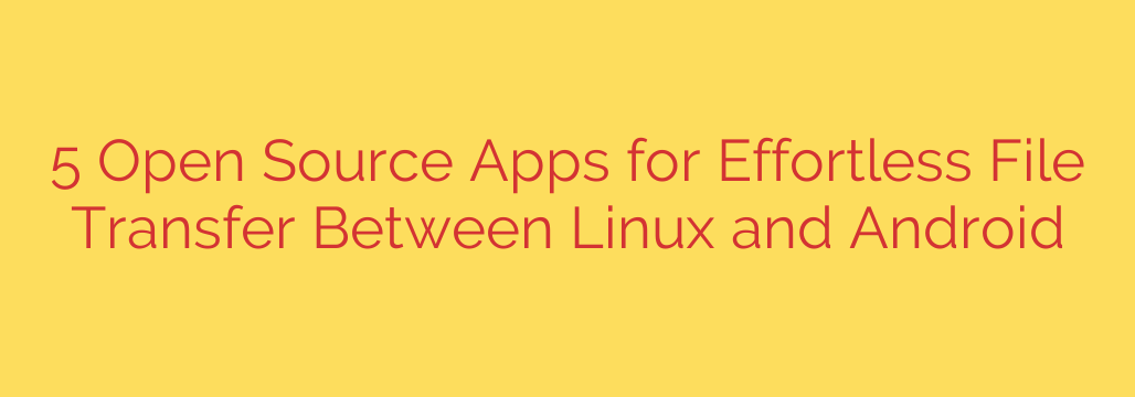 5 Open Source Apps for Effortless File Transfer Between Linux and Android