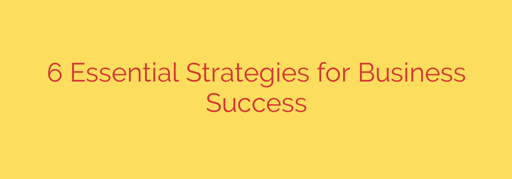 6 Essential Strategies for Business Success
