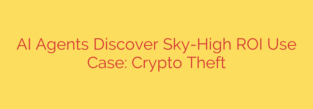 AI Agents Discover Sky-High ROI Use Case: Crypto Theft