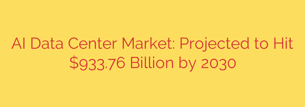 AI Data Center Market: Projected to Hit $933.76 Billion by 2030
