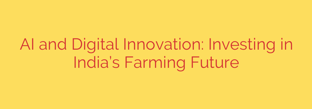 AI and Digital Innovation: Investing in India’s Farming Future