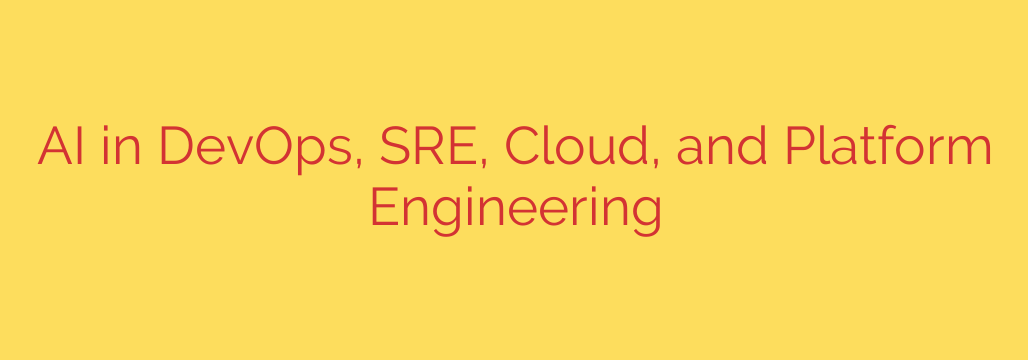 AI in DevOps, SRE, Cloud, and Platform Engineering