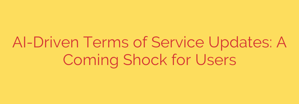 AI-Driven Terms of Service Updates: A Coming Shock for Users