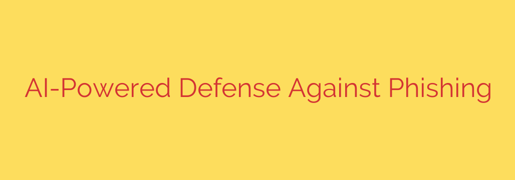 AI-Powered Defense Against Phishing