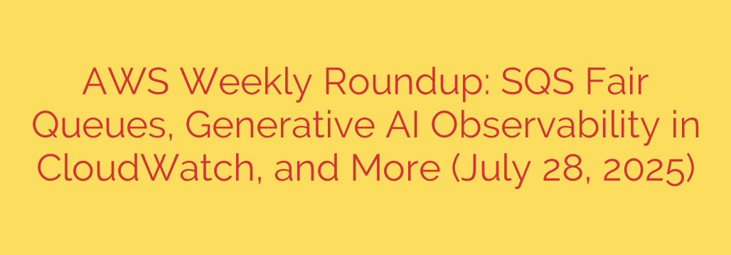 AWS Weekly Roundup: SQS Fair Queues, Generative AI Observability in CloudWatch, and More (July 28, 2025)