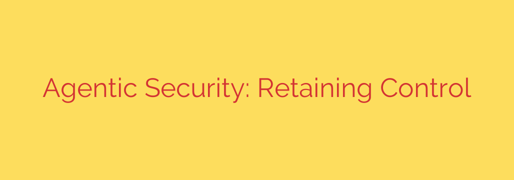 Agentic Security: Retaining Control