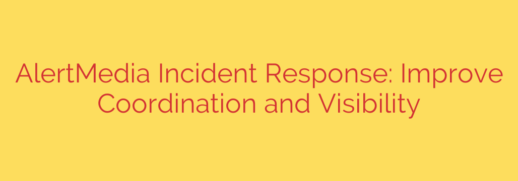 AlertMedia Incident Response: Improve Coordination and Visibility