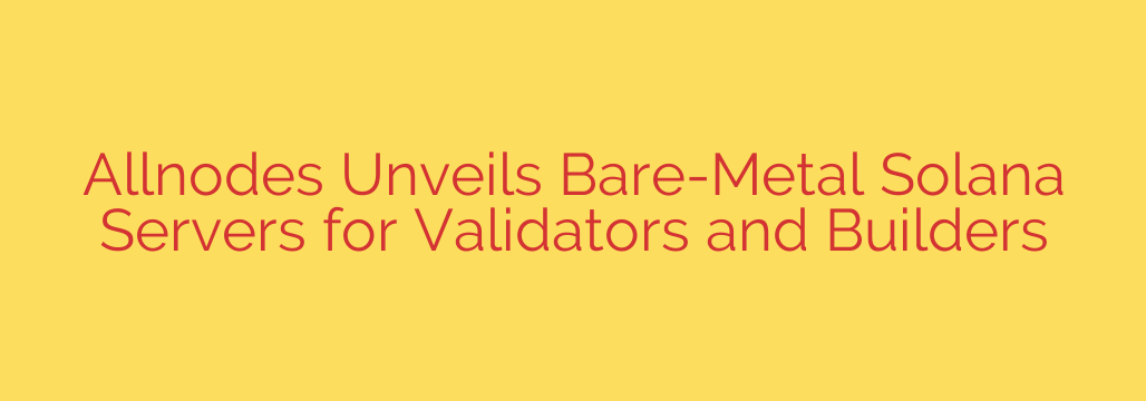 Allnodes Unveils Bare-Metal Solana Servers for Validators and Builders