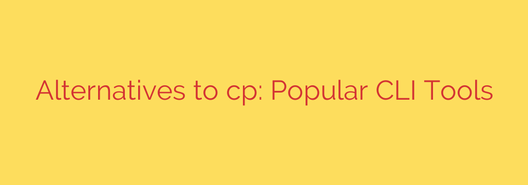Alternatives to cp: Popular CLI Tools