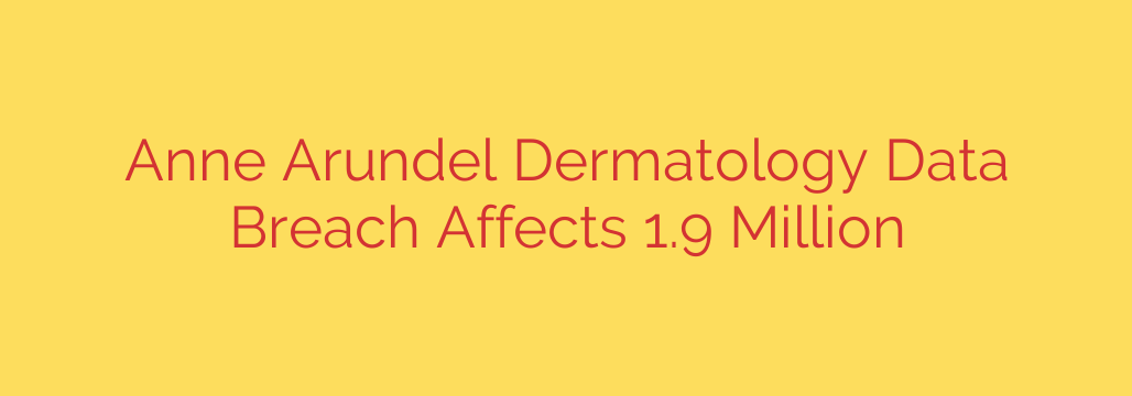 Anne Arundel Dermatology Data Breach Affects 1.9 Million