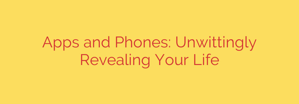 Apps and Phones: Unwittingly Revealing Your Life