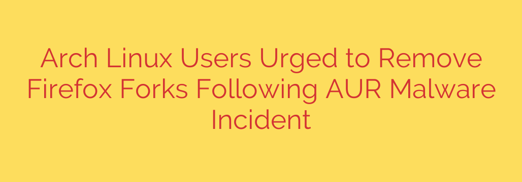 Arch Linux Users Urged to Remove Firefox Forks Following AUR Malware Incident