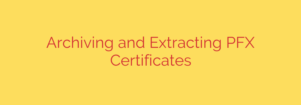 Archiving and Extracting PFX Certificates