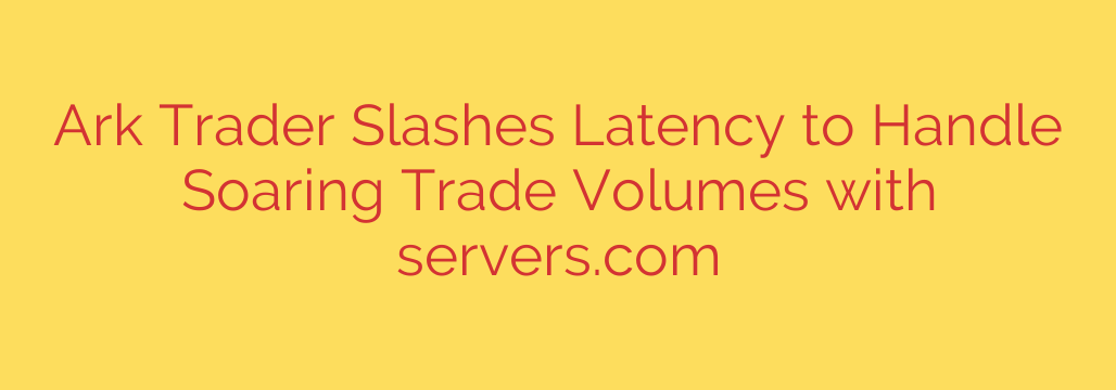 Ark Trader Slashes Latency to Handle Soaring Trade Volumes with servers.com