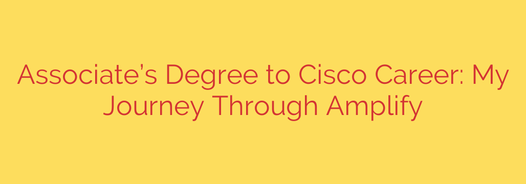 Associate’s Degree to Cisco Career: My Journey Through Amplify